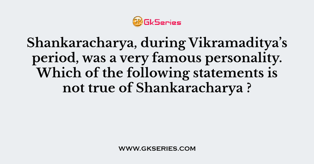 Shankaracharya, during Vikramaditya’s period, was a very famous personality. Which of the following statements is not true of Shankaracharya ?