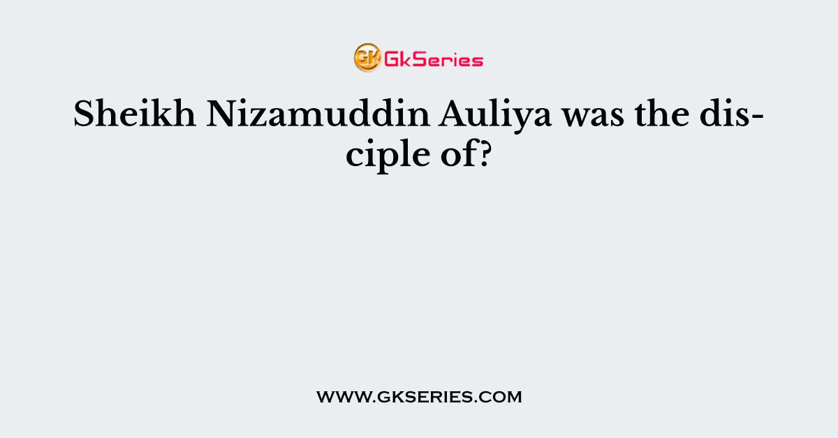 Sheikh Nizamuddin Auliya was the disciple of?