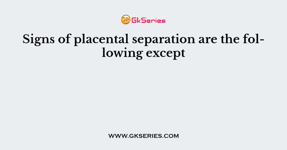 Signs of placental separation are the following except
