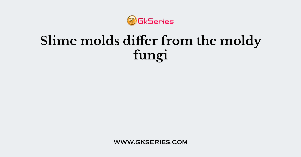 Slime molds differ from the moldy fungi