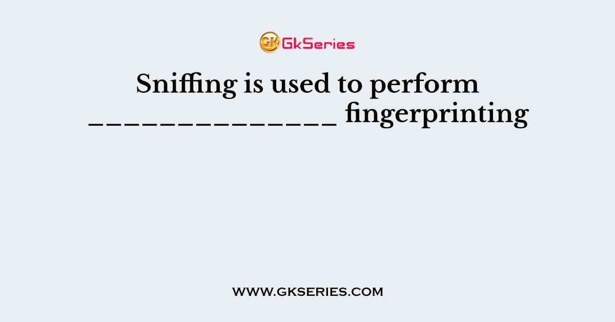 Sniffing is used to perform ______________ fingerprinting