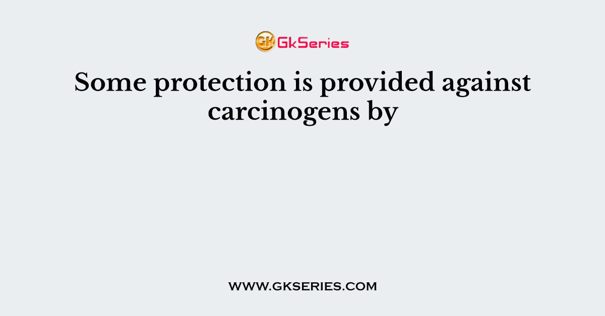 Some protection is provided against carcinogens by