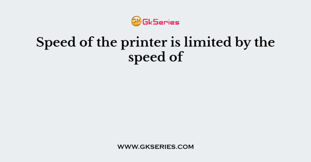 Speed of the printer is limited by the speed of