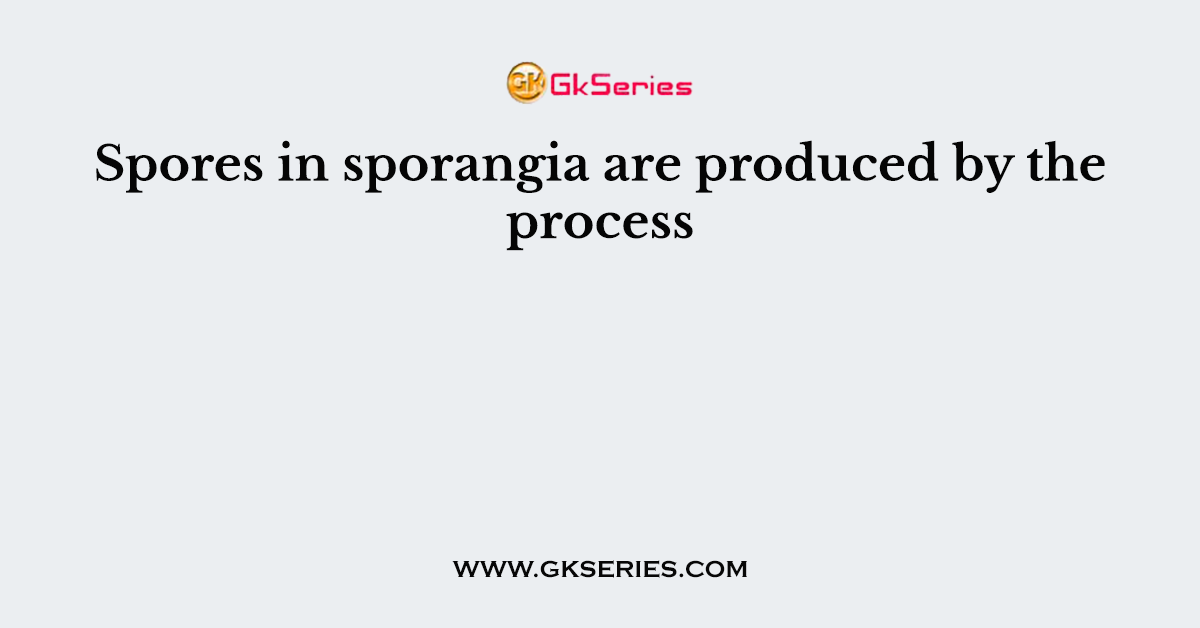 Spores in sporangia are produced by the process