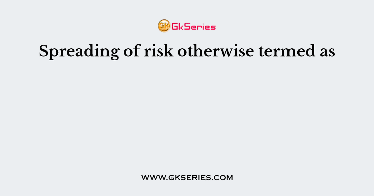 Spreading of risk otherwise termed as
