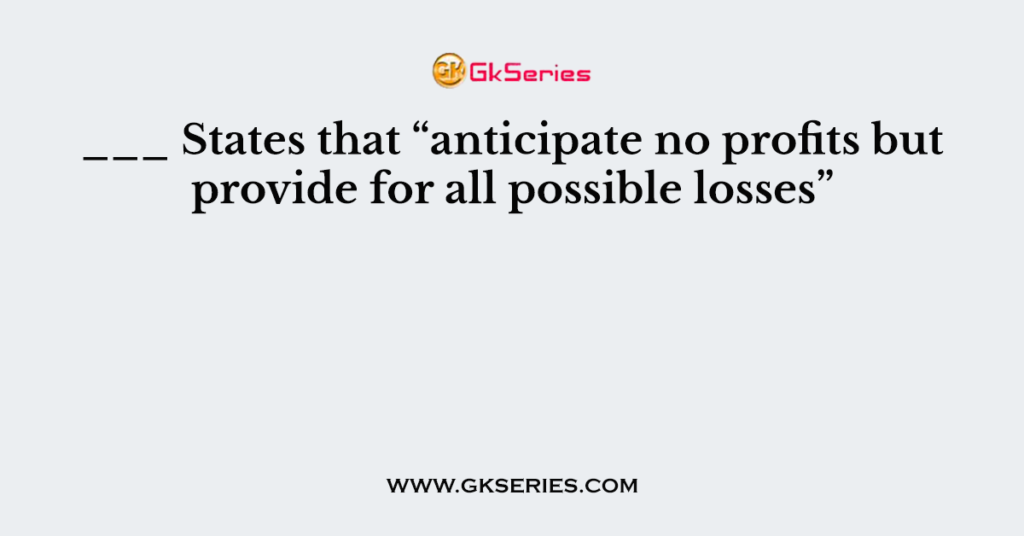 ___ States that “anticipate no profits but provide for all possible losses”