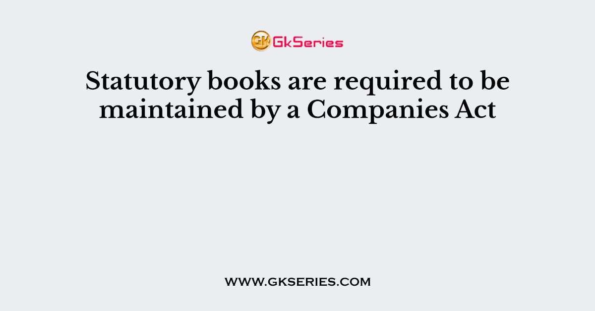 Statutory books are required to be maintained by a Companies Act