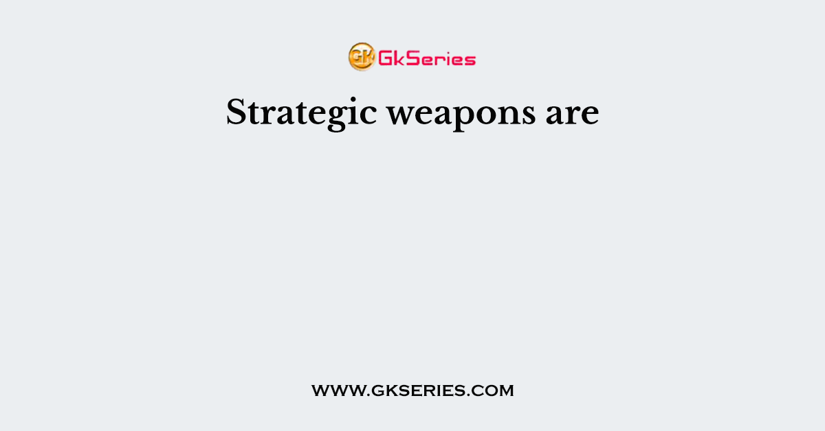 Strategic weapons are