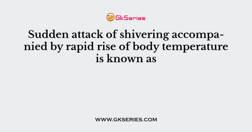 sudden-attack-of-shivering-accompanied-by-rapid-rise-of-body