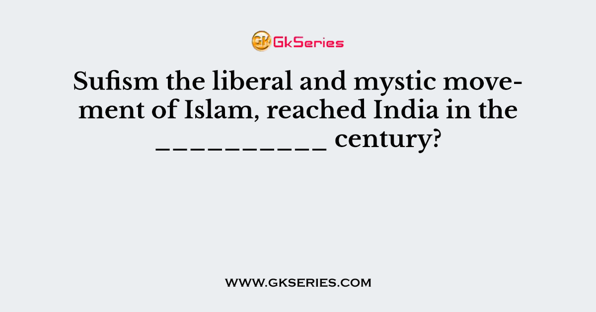 Sufism the liberal and mystic movement of Islam, reached India in the __________ century?