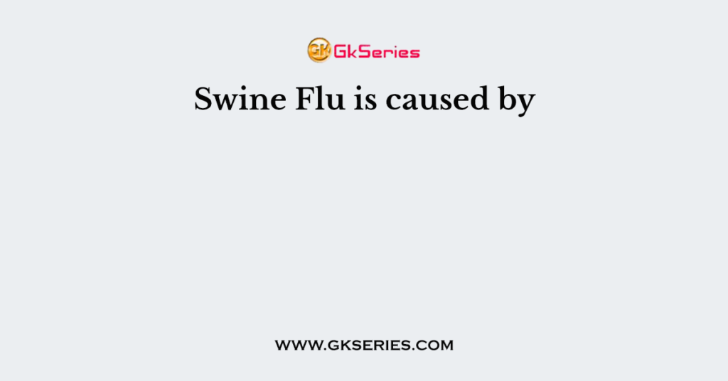 Swine Flu is caused by