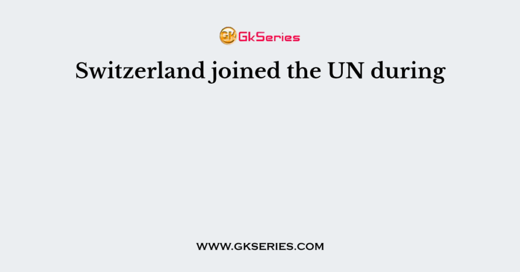 Switzerland joined the UN during