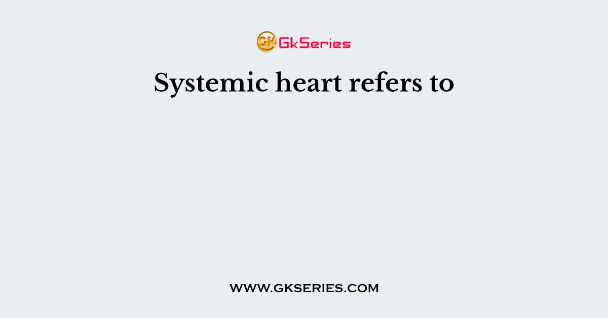 Systemic heart refers to