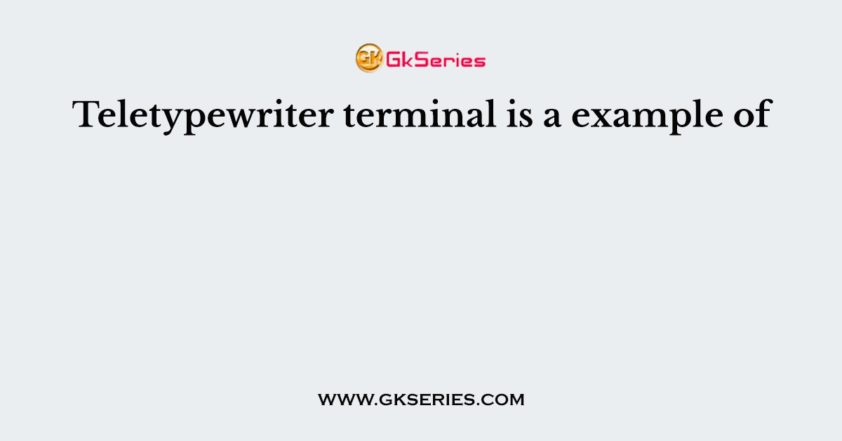 Teletypewriter terminal is a example of