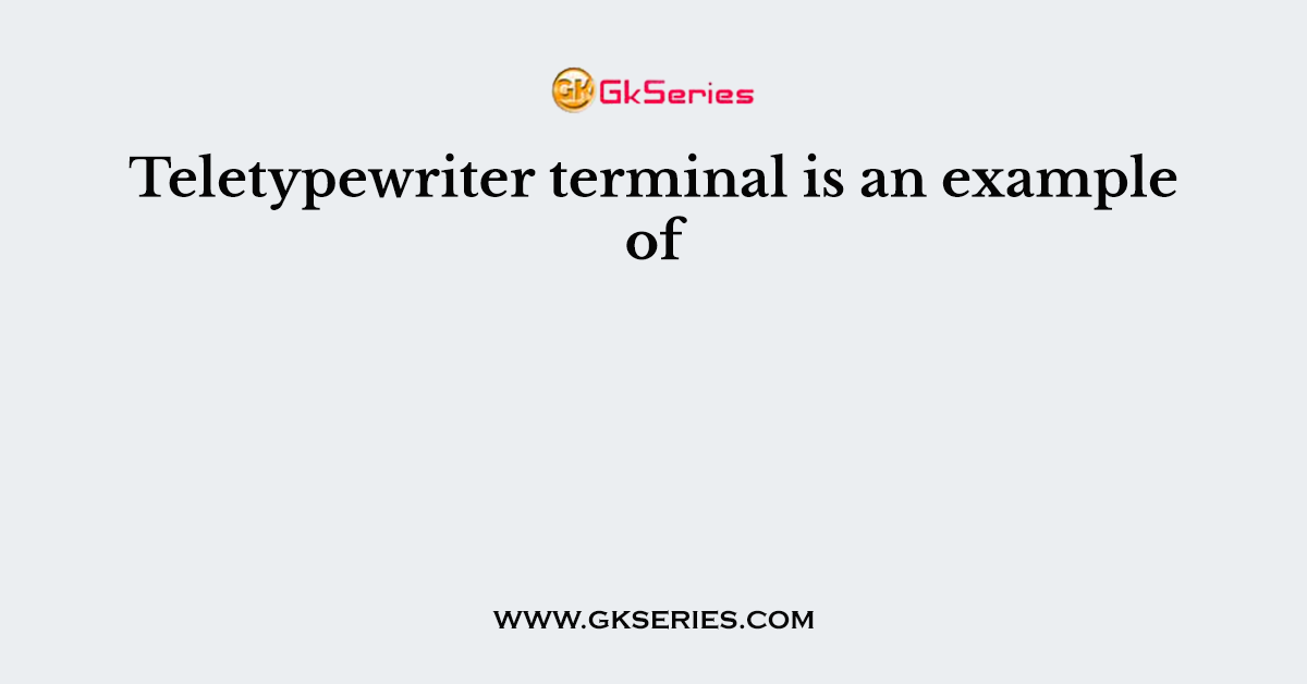 Teletypewriter terminal is an example of