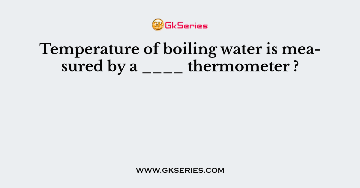 Temperature of boiling water is measured by a ____ thermometer ?