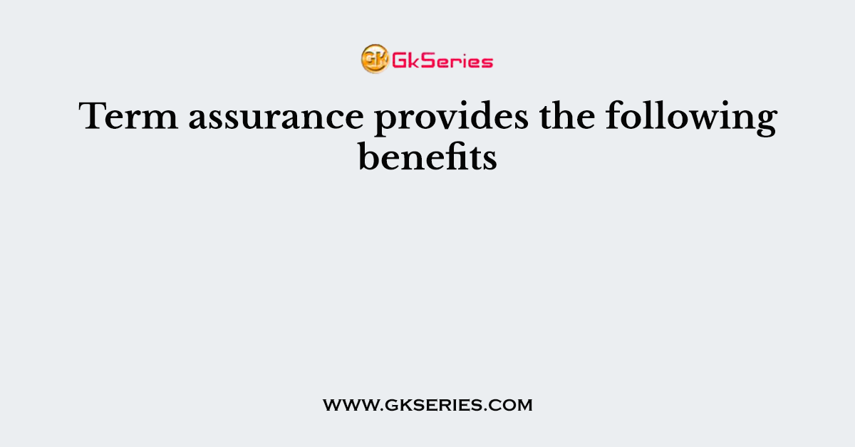 Term assurance provides the following benefits