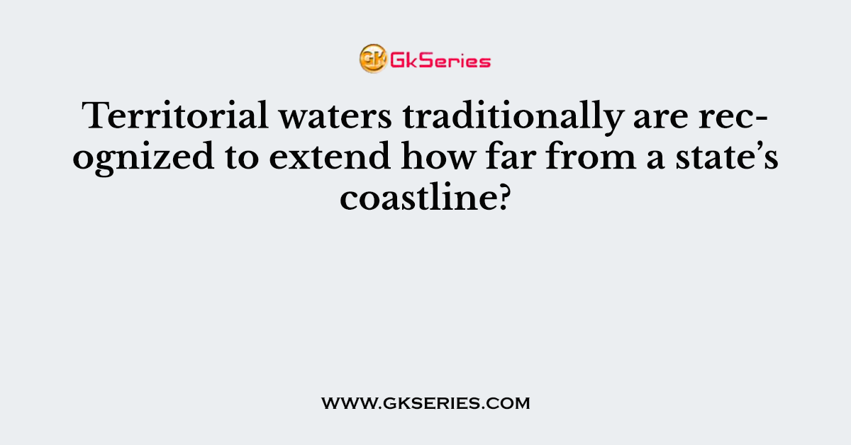 Territorial waters traditionally are recognized to extend how far from a state’s coastline?