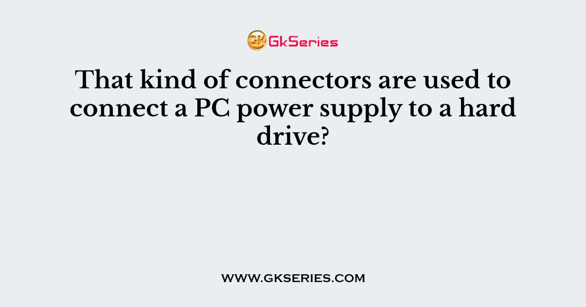 That kind of connectors are used to connect a PC power supply to a hard drive?