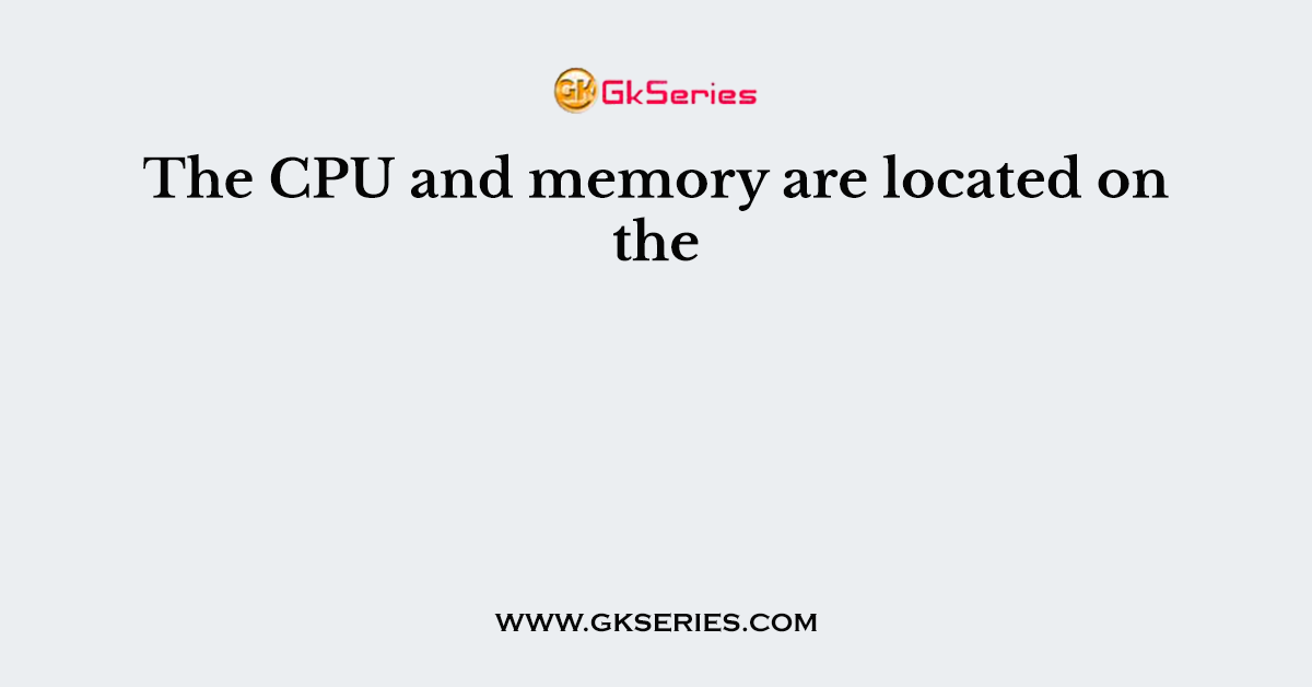 The CPU and memory are located on the