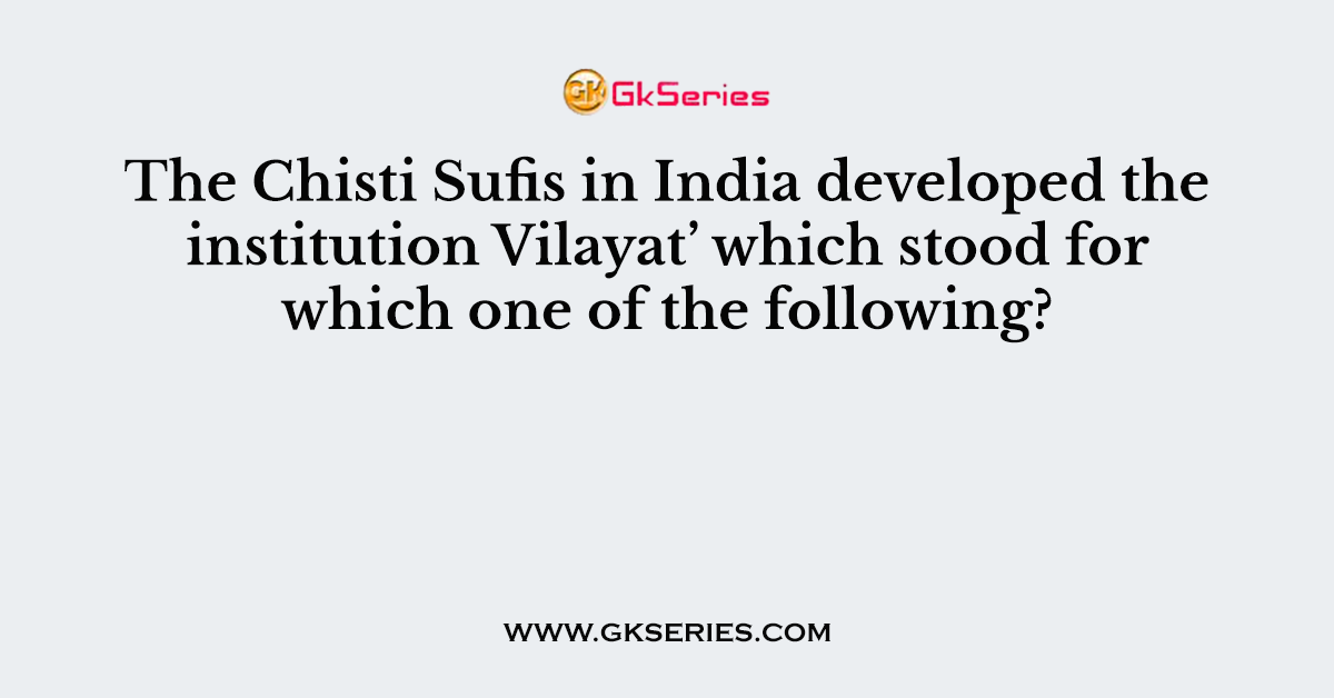The Chisti Sufis in India developed the institution Vilayat’ which stood for which one of the following?