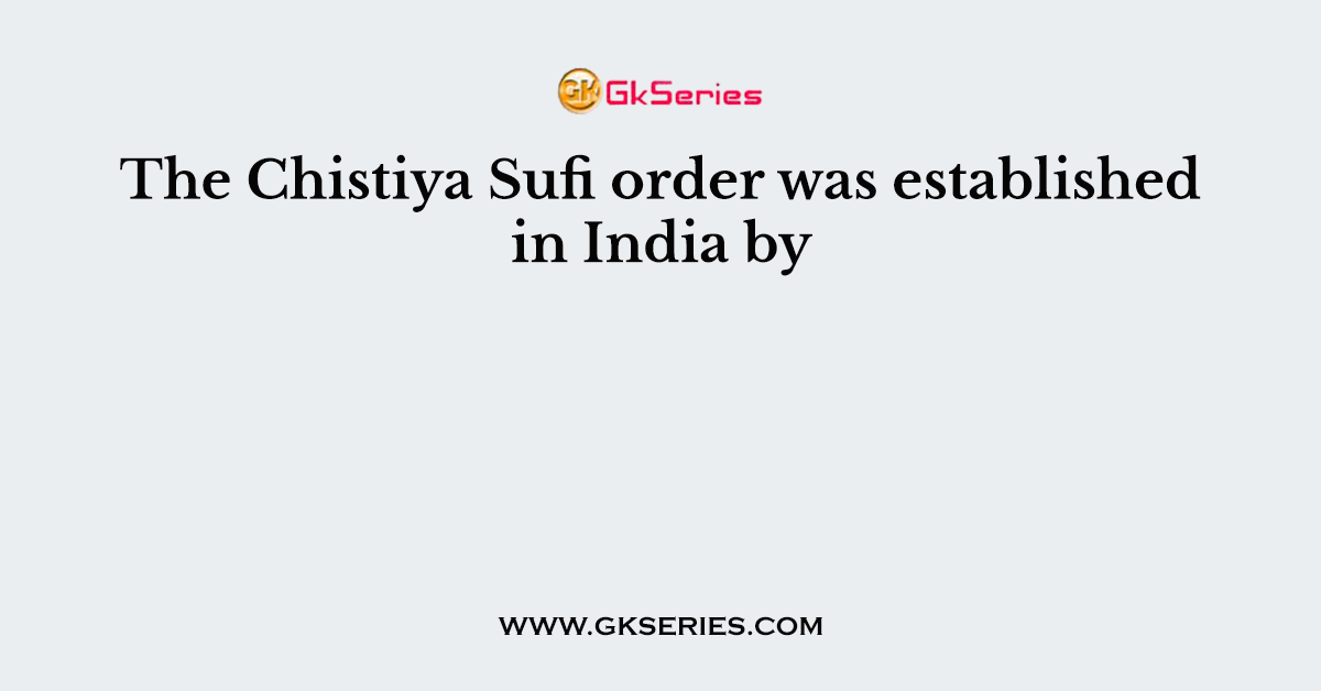 The Chistiya Sufi order was established in India by