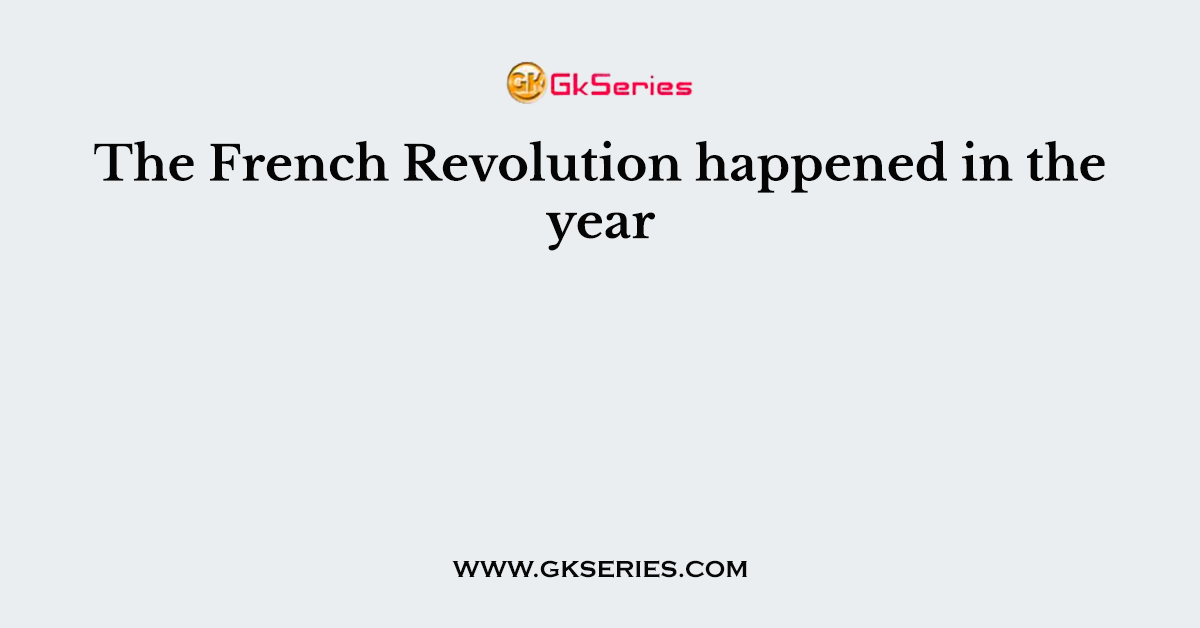 The French Revolution happened in the year