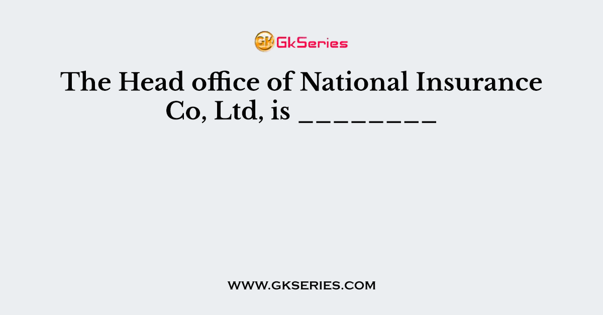 The Head office of National Insurance Co, Ltd, is ________
