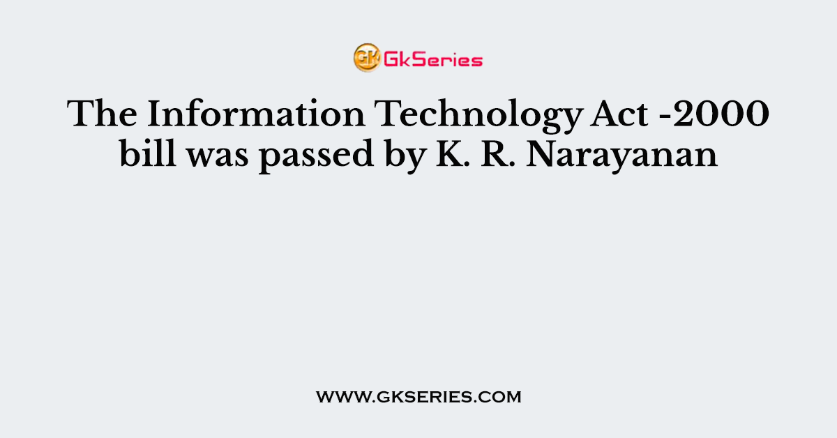 The Information Technology Act -2000 bill was passed by K. R. Narayanan