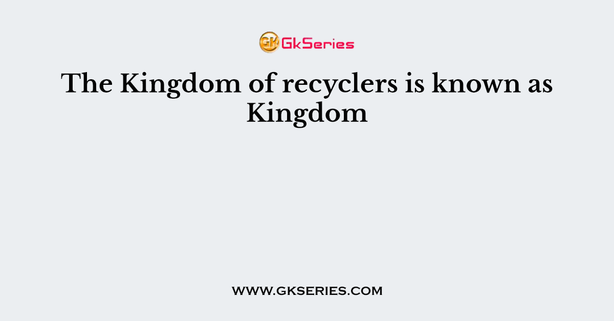 The Kingdom of recyclers is known as Kingdom