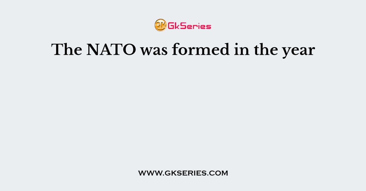 The NATO was formed in the year