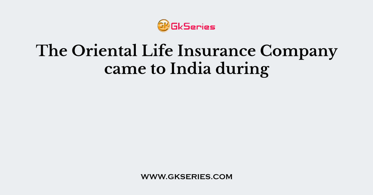The Oriental Life Insurance Company came to India during