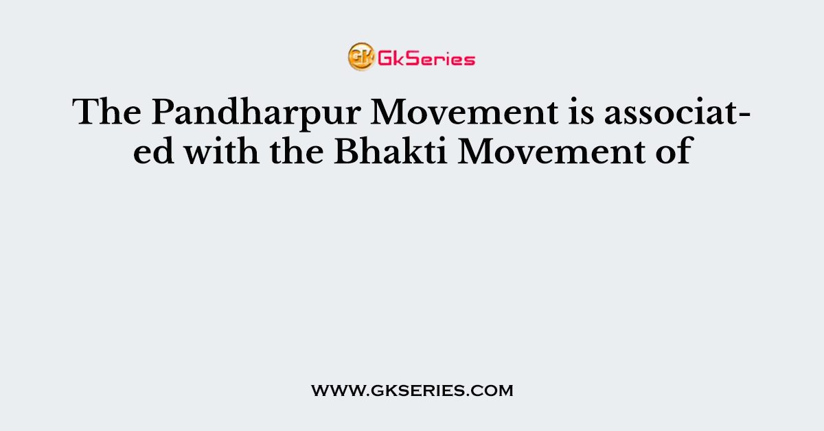 The Pandharpur Movement is associated with the Bhakti Movement of
