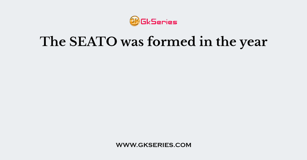 The SEATO was formed in the year