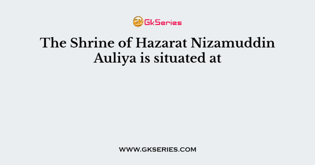 The Shrine of Hazarat Nizamuddin Auliya is situated at