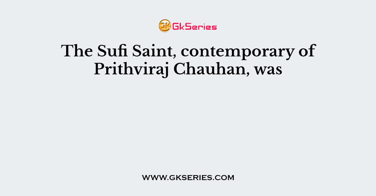 The Sufi Saint, contemporary of Prithviraj Chauhan, was