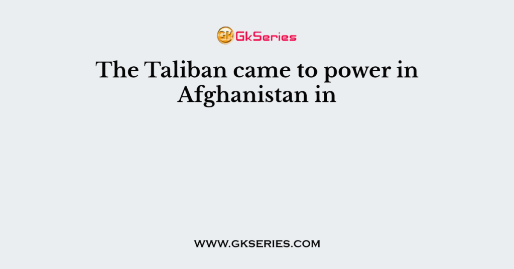 The Taliban came to power in Afghanistan in