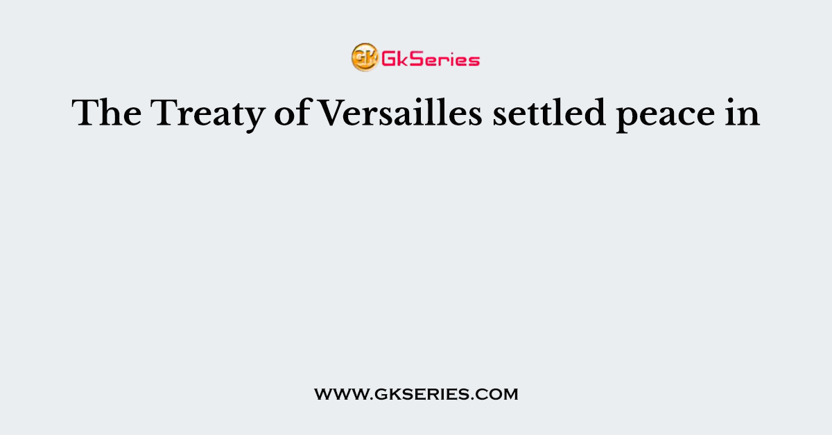 The Treaty of Versailles settled peace in