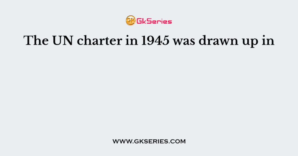 The UN charter in 1945 was drawn up in