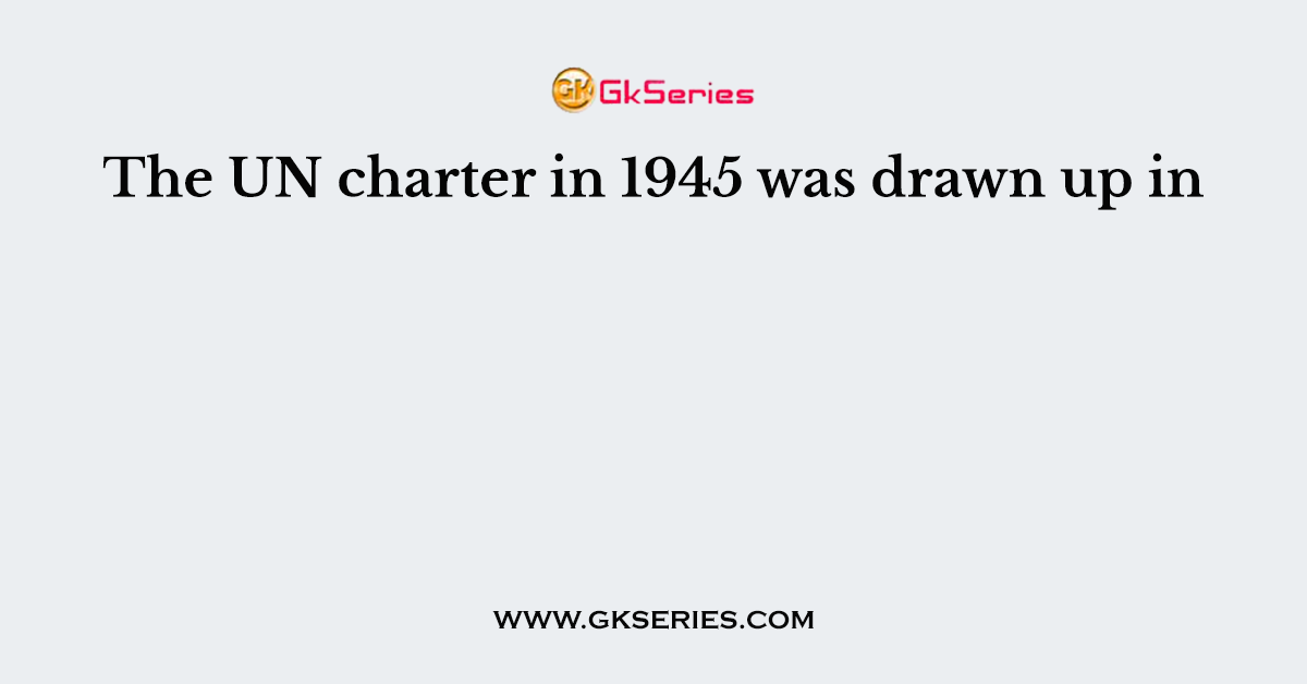 The UN charter in 1945 was drawn up in