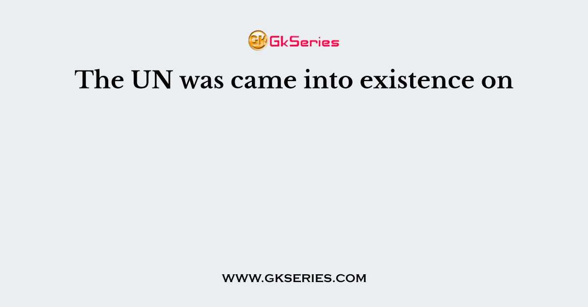 The UN was came into existence on
