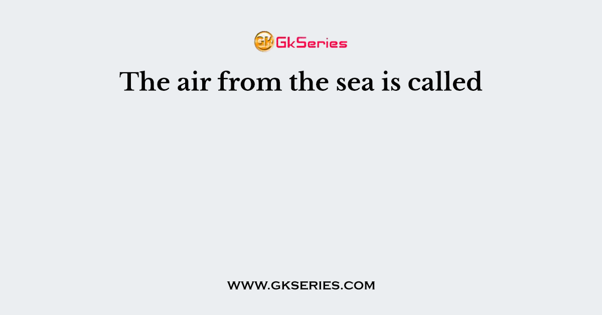 The air from the sea is called