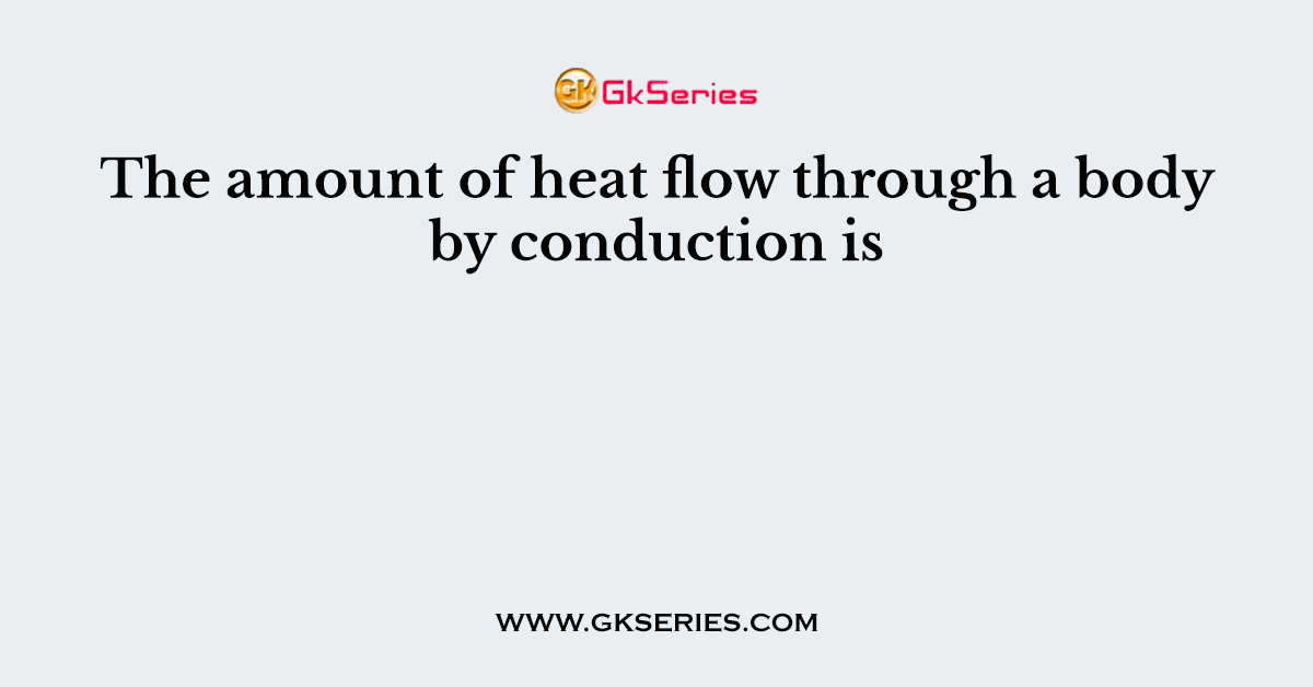 The amount of heat flow through a body by conduction is