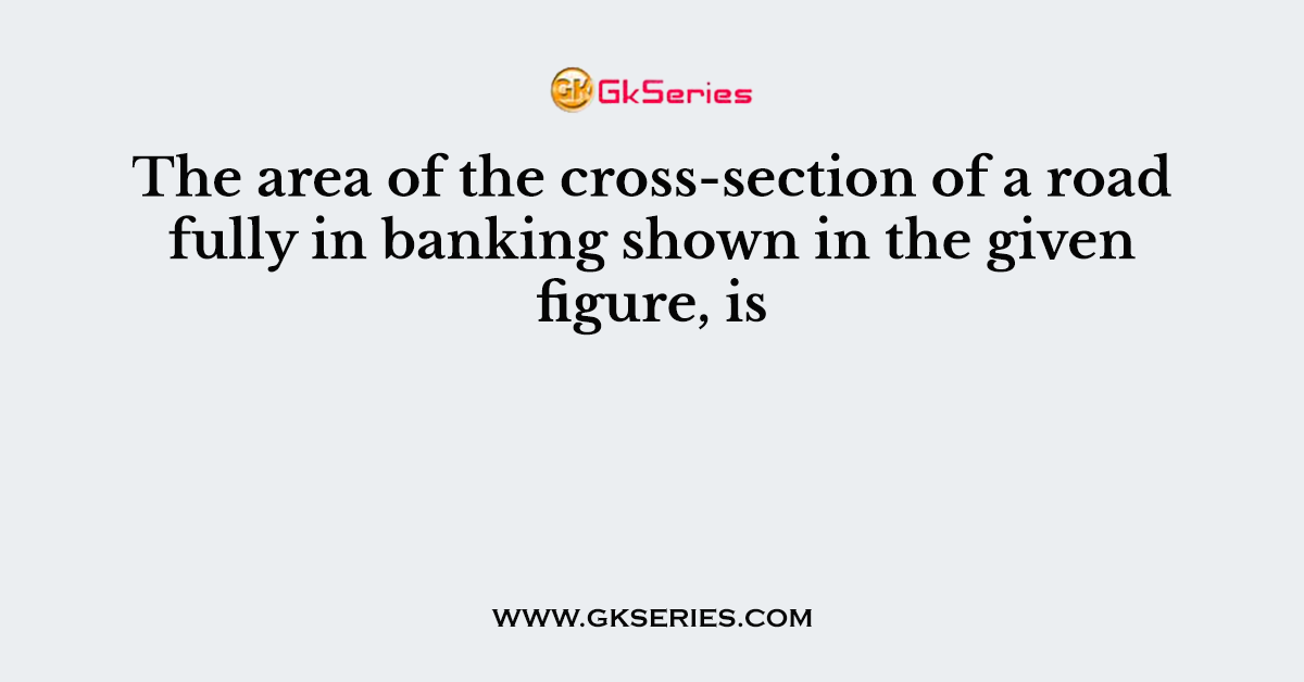 The area of the cross-section of a road fully in banking shown in the given figure, is