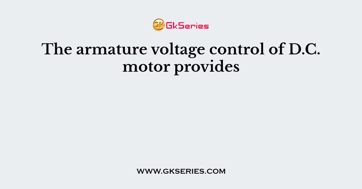 The armature voltage control of D.C. motor provides