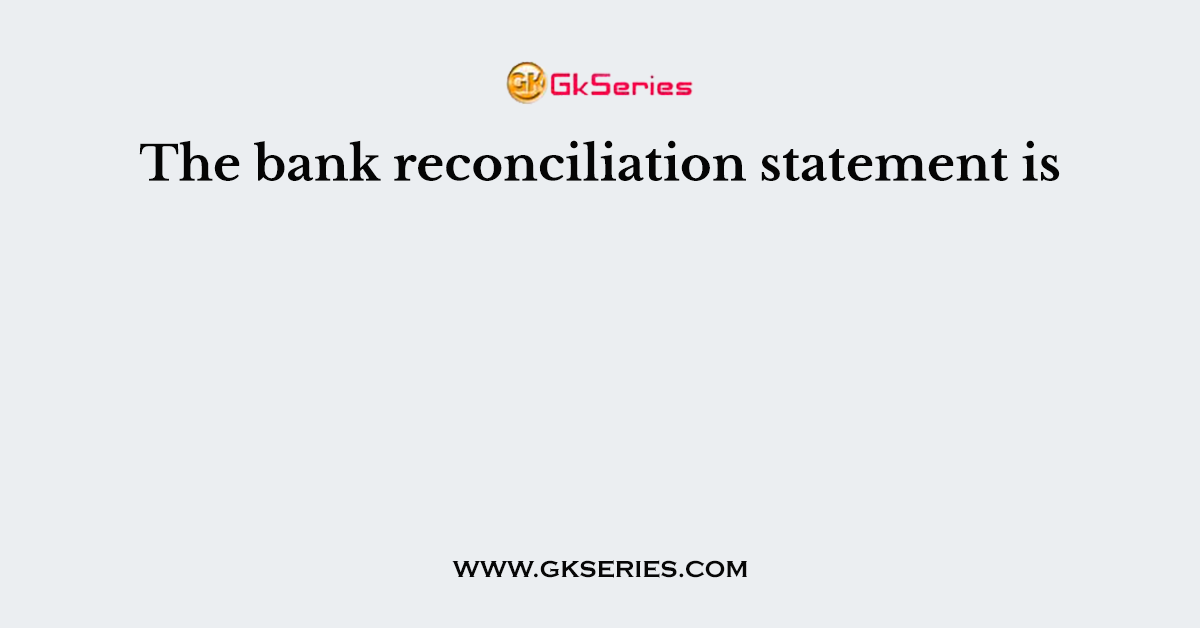 The bank reconciliation statement is