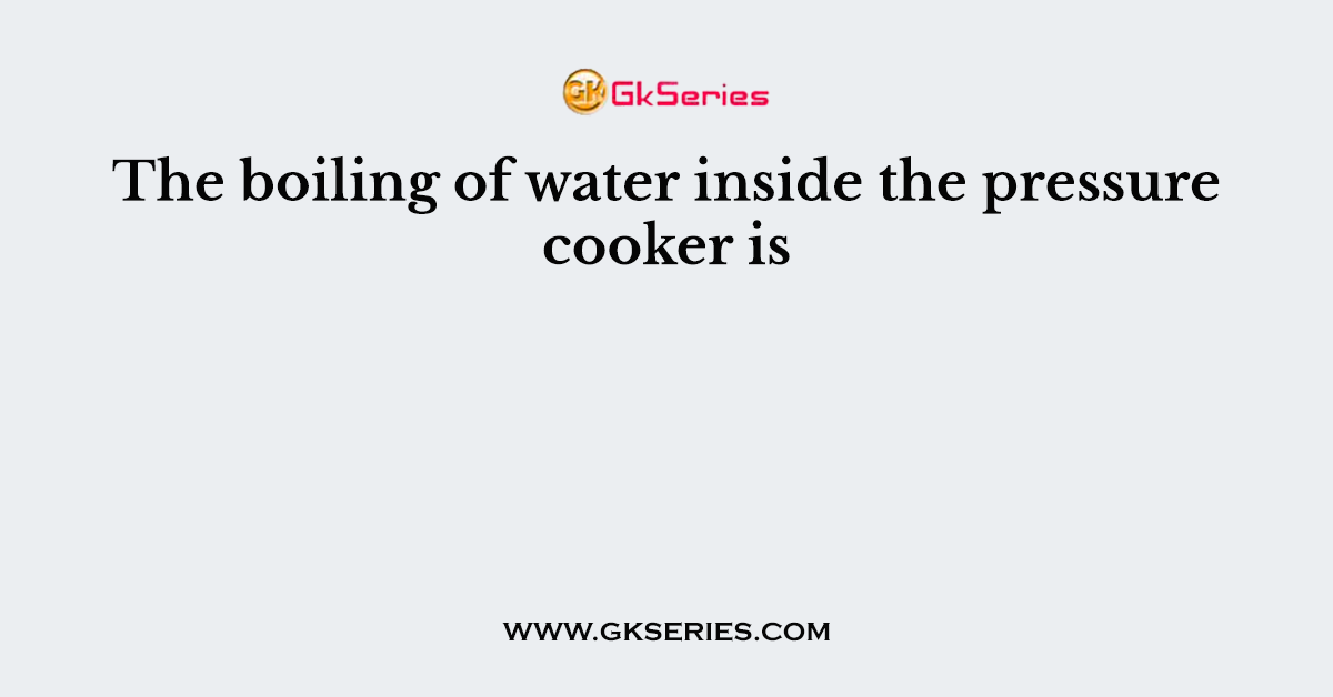 The boiling of water inside the pressure cooker is