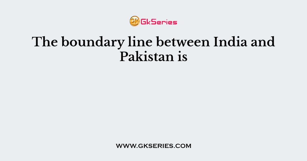 The boundary line between India and Pakistan is