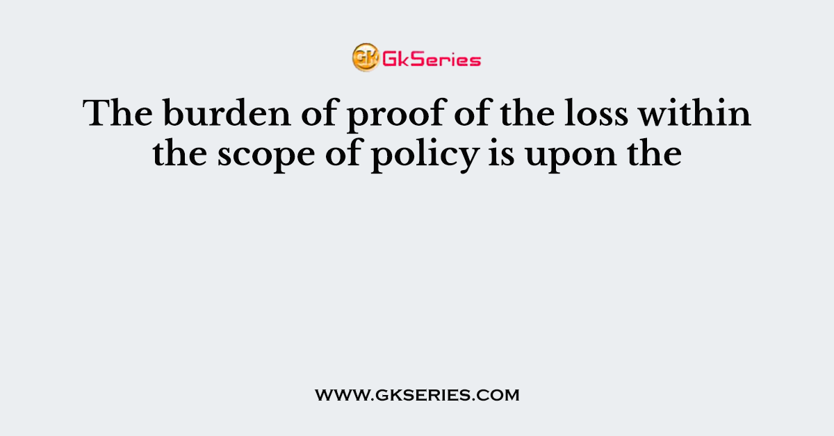 The burden of proof of the loss within the scope of policy is upon the