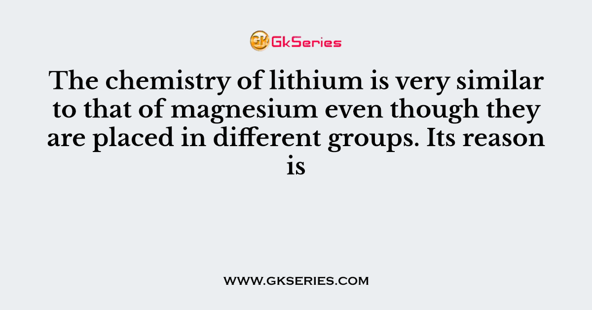 The chemistry of lithium is very similar to that of magnesium even though they are placed in different groups. Its reason is